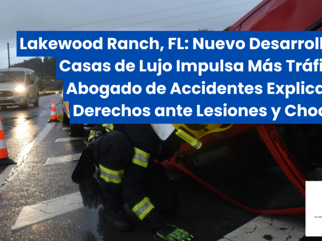 Lakewood Ranch, FL: Nuevo Desarrollo de Casas de Lujo Impulsa Más Tráfico—Abogado de Accidentes Explica Tus Derechos ante Lesiones y Choques